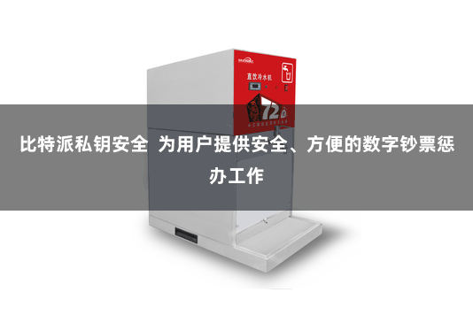 比特派私钥安全  为用户提供安全、方便的数字钞票惩办工作