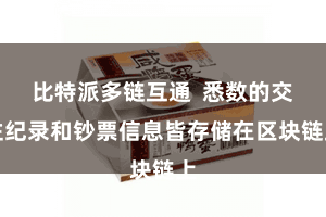 比特派多链互通  悉数的交往纪录和钞票信息皆存储在区块链上