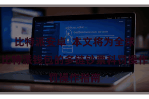 比特派安卓  本文将为全球先容比特派钱包的多链钞票科罚操作指南