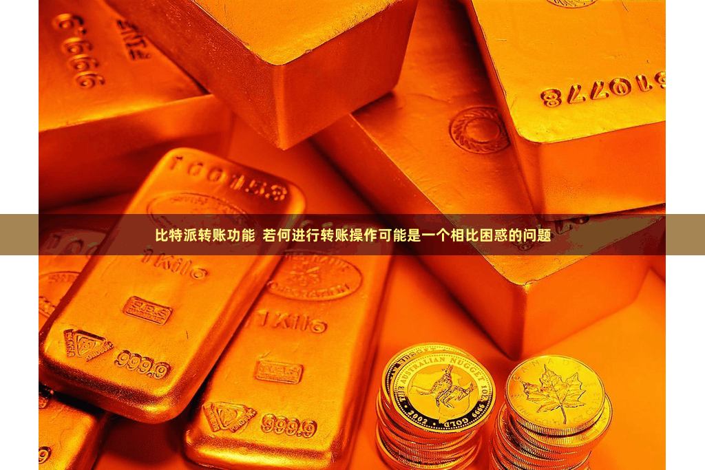 比特派转账功能  若何进行转账操作可能是一个相比困惑的问题