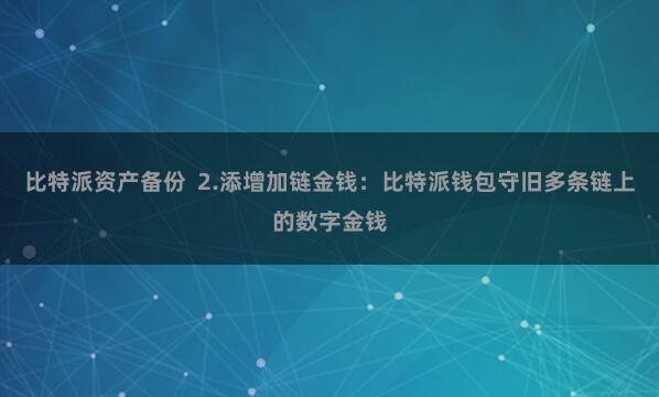 比特派资产备份  2.添增加链金钱：比特派钱包守旧多条链上的数字金钱