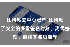 比特派去中心账户 比特派钱包提供了安全的多重签名时刻、离线签名功能等