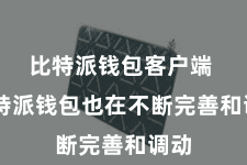 比特派钱包客户端  比特派钱包也在不断完善和调动
