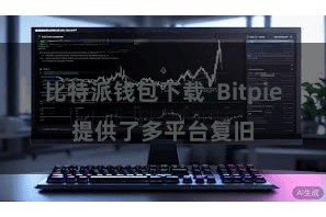 比特派钱包下载  Bitpie提供了多平台复旧