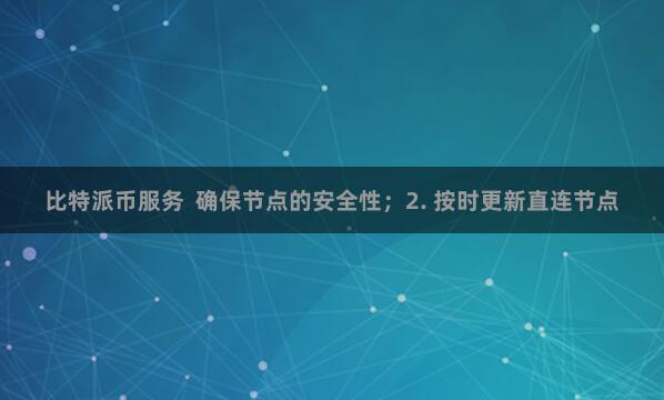 比特派币服务  确保节点的安全性；2. 按时更新直连节点