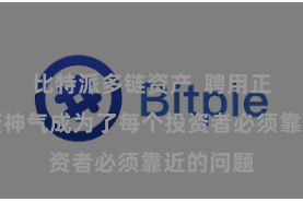 比特派多链资产 聘用正确的投资神气成为了每个投资者必须靠近的问题