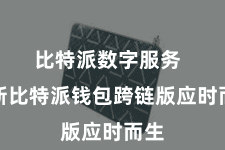 比特派数字服务  全新比特派钱包跨链版应时而生