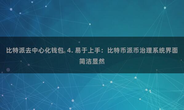 比特派去中心化钱包  4. 易于上手：比特币派币治理系统界面简洁显然