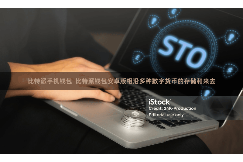 比特派手机钱包  比特派钱包安卓版相沿多种数字货币的存储和来去