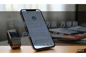 比特派钱包官方版  方便用户进行商业往返